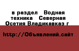  в раздел : Водная техника . Северная Осетия,Владикавказ г.